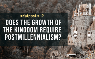 DatPostmil? #4: Does the Growth of the Kingdom Require Postmillennialism?