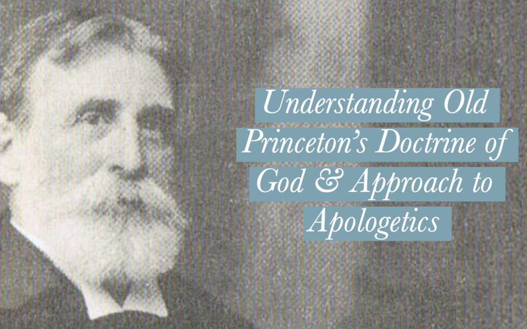 Understanding Old Princeton’s Doctrine of God & Approach to Apologetics | Dewey Dovel