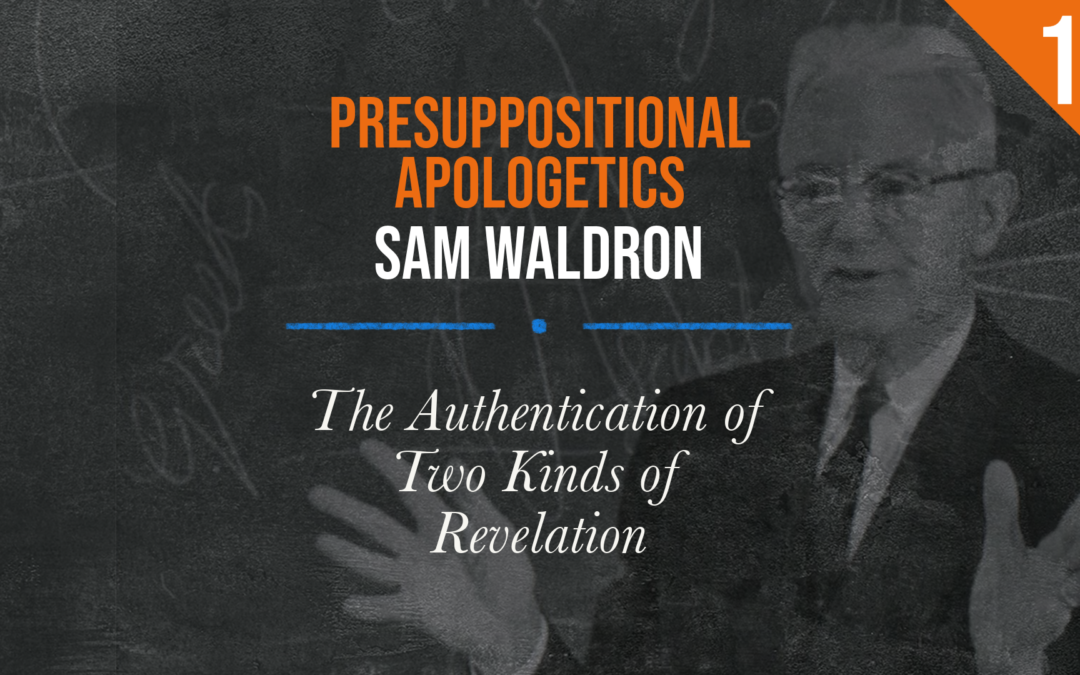 Presuppositional Apologetics: The Authentication of Two Kinds of Revelation | Sam Waldron