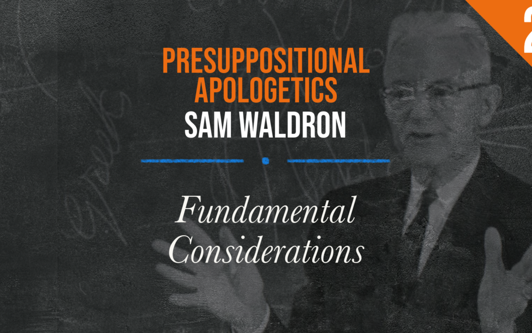 Presuppositional Apologetics: Fundamental Considerations | Sam Waldron