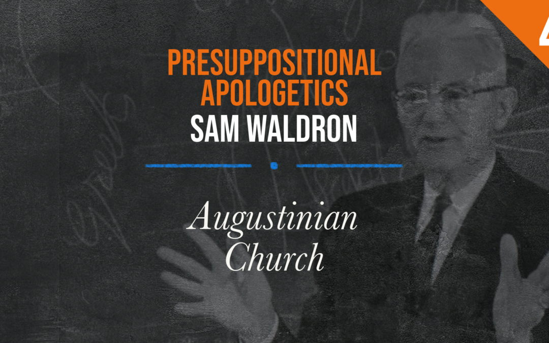 Presuppositional Apologetics: Augustinian Church | Sam Waldron