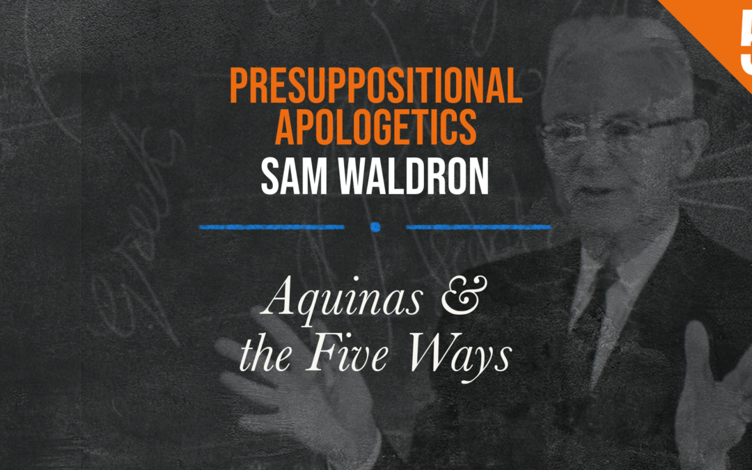 Presuppositional Apologetics: Aquinas & the Five Ways | Sam Waldron