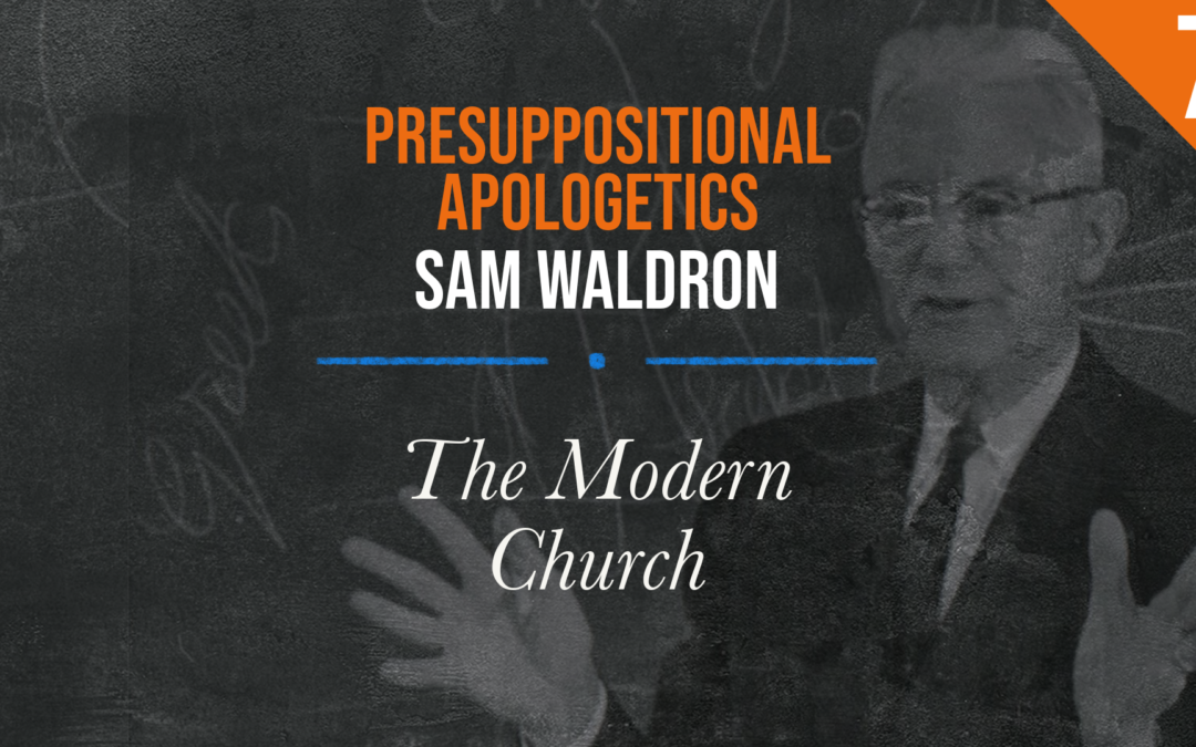 Presuppositional Apologetics: The Modern Church | Sam Waldron
