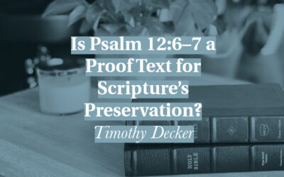 Is Psalm 12:6–7 a Proof Text for Scripture’s Preservation? | Timothy Decker