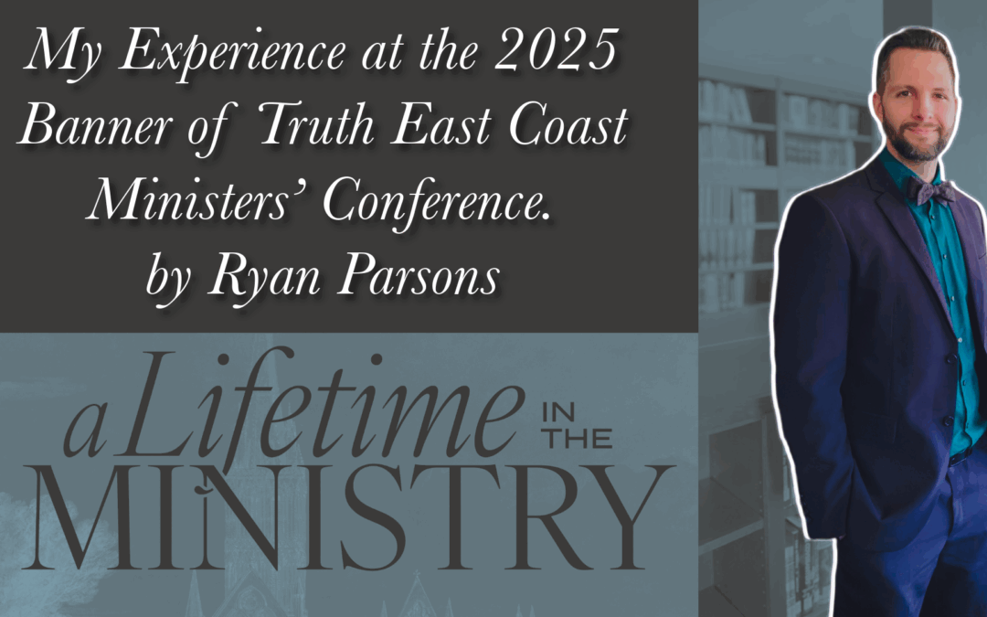 “My Experience at the 2025 Banner of Truth East Coast Ministers’ Conference” by Ryan Parsons