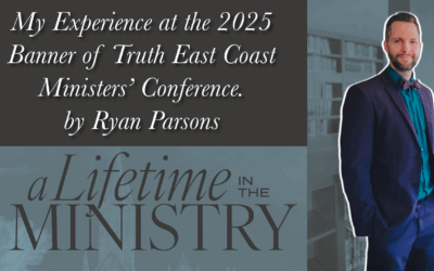 “My Experience at the 2025 Banner of Truth East Coast Ministers’ Conference” by Ryan Parsons