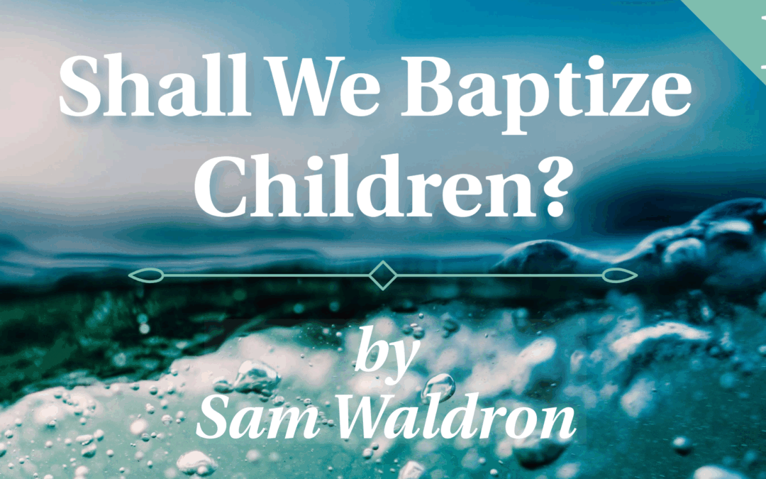 Shall We Baptize Children? Part 1: Initial Reflections | Sam Waldron