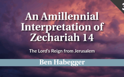 An Amillennial Interpretation of Zechariah 14: The Lord’s Reign from Jerusalem | Ben Habegger