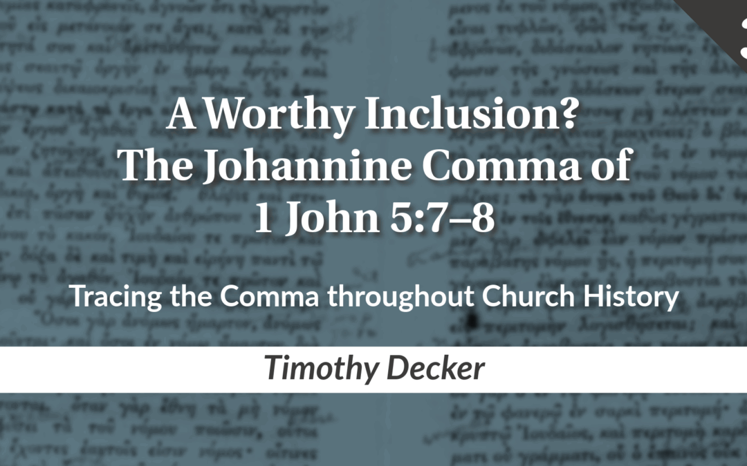 A Worthy Inclusion? The Johannine Comma of 1 John 5:7–8  Part 3: Tracing the Comma throughout Church History | Timothy Decker