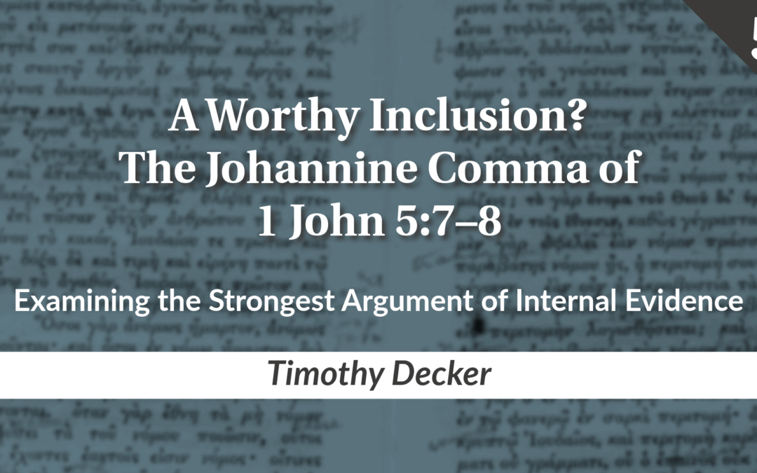 A Worthy Inclusion? The Johannine Comma of 1 John 5:7–8 Part 5: Examining the Strongest Argument of Internal Evidence | Timothy Decker