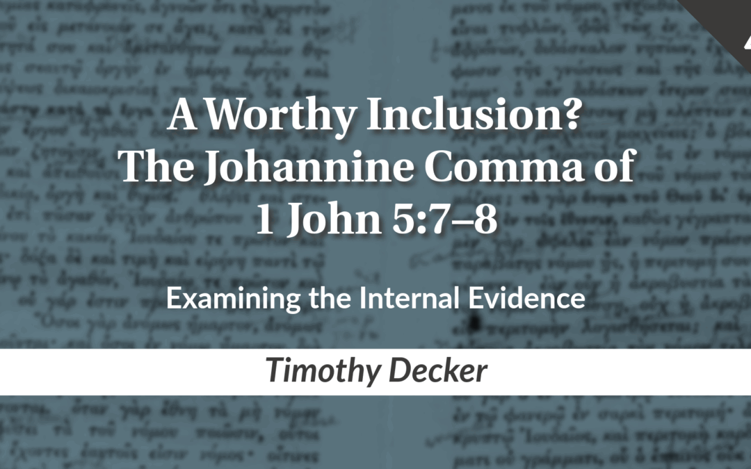 A Worthy Inclusion? The Johannine Comma of 1 John 5:7–8 Part 4: Examining the Internal Evidence | Timothy Decker