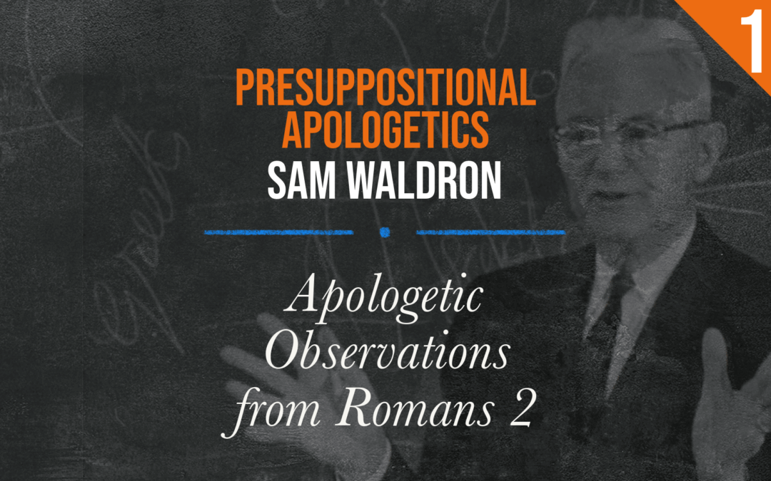Presuppositional Apologetics: Apologetic Observations from Romans 2 | Sam Waldron