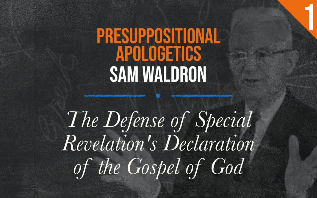 Presuppositional Apologetics: The Defense of Special Revelation’s Declaration of the Gospel of God | Sam Waldron