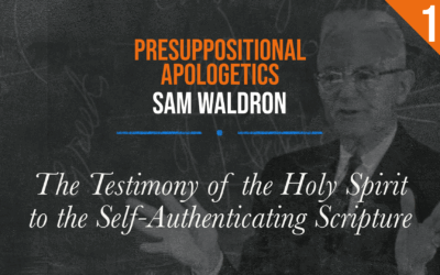 Presuppositional Apologetics: The Testimony of the Holy Spirit to the Self-Authenticating Scripture | Sam Waldron