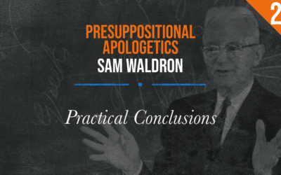 Presuppositional Apologetics: Practical Conclusions | Sam Waldron