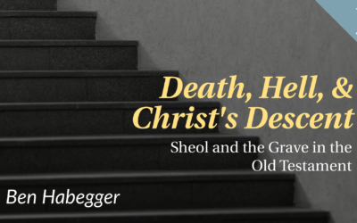 Death, Hell, & Christ’s Descent: Sheol and the Grave in the Old Testament | Ben Habegger