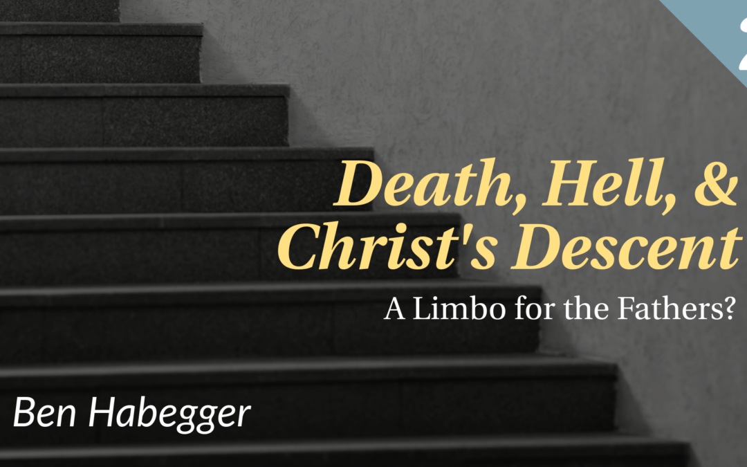 Death, Hell, & Christ’s Descent: A Limbo for the Fathers? | Ben Habegger