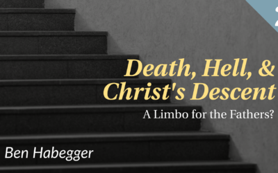 Death, Hell, & Christ’s Descent: A Limbo for the Fathers? | Ben Habegger