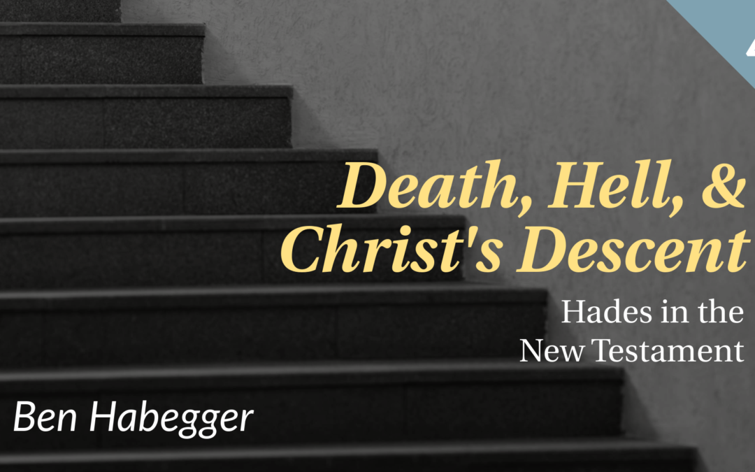 Death, Hell, and Christ’s Descent: Hades in the New Testament | Ben Habegger