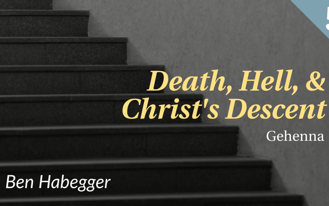 Death, Hell, & Christ’s Descent: Gehenna | Ben Habegger