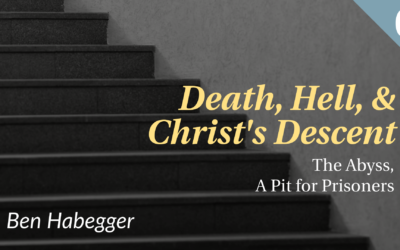 Death, Hell, and Christ’s Descent: The Abyss, a Pit for Prisoners | Ben Habegger
