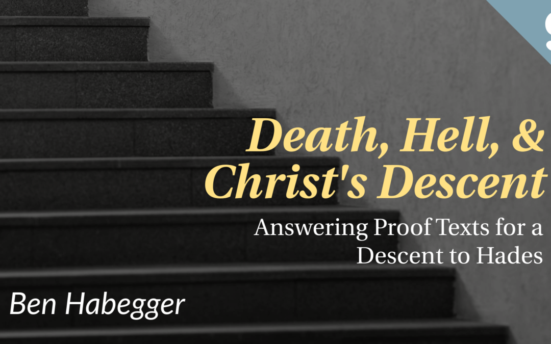 Death, Hell, and Christ’s Descent: Answering Proof Texts for a Descent to Hades | Ben Habegger